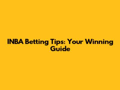 INBA Betting Tips: Your Winning Guide