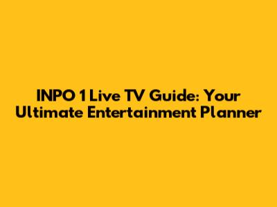 INPO 1 Live TV Guide: Your Ultimate Entertainment Planner