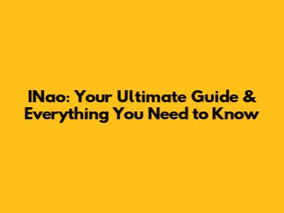 INao: Your Ultimate Guide & Everything You Need to Know
