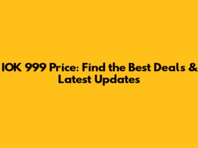 IOK 999 Price: Find the Best Deals & Latest Updates