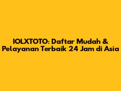 IOLXTOTO: Daftar Mudah & Pelayanan Terbaik 24 Jam di Asia