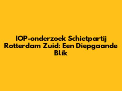 IOP-onderzoek Schietpartij Rotterdam Zuid: Een Diepgaande Blik