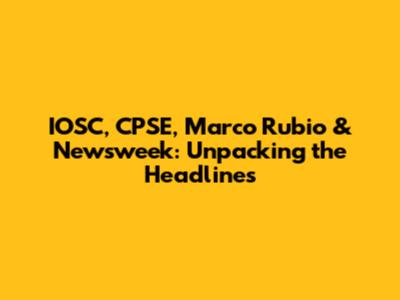 IOSC, CPSE, Marco Rubio & Newsweek: Unpacking the Headlines