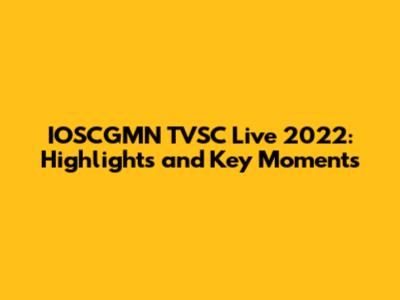 IOSCGMN TVSC Live 2022: Highlights and Key Moments