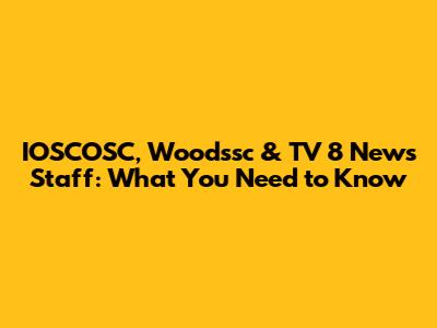 IOSCOSC, Woodssc & TV 8 News Staff: What You Need to Know