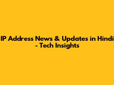 IP Address News & Updates in Hindi - Tech Insights