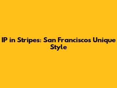 IP in Stripes: San Francisco's Unique Style