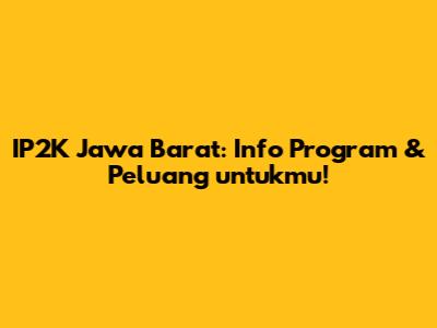IP2K Jawa Barat: Info Program & Peluang untukmu!