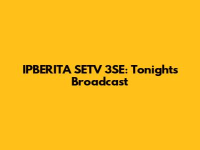 IPBERITA SETV 3SE: Tonight's Broadcast