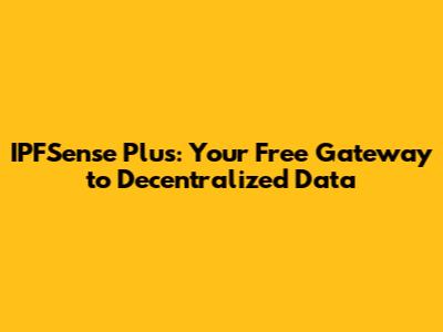 IPFSense Plus: Your Free Gateway to Decentralized Data