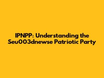 IPNPP: Understanding the Seu003dnewse Patriotic Party