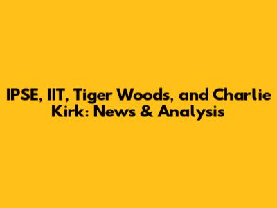 IPSE, IIT, Tiger Woods, and Charlie Kirk: News & Analysis