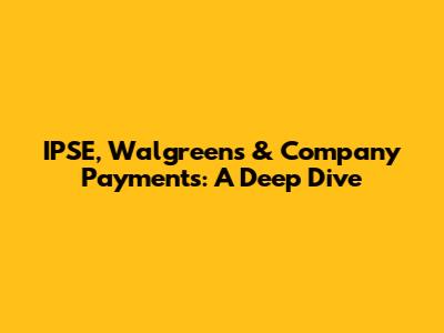 IPSE, Walgreens & Company Payments: A Deep Dive