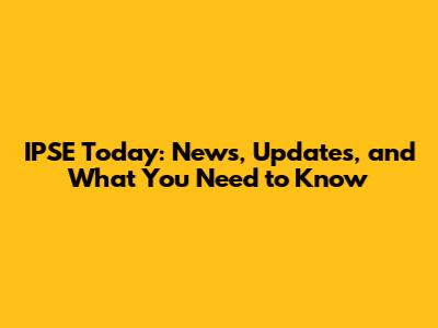 IPSE Today: News, Updates, and What You Need to Know