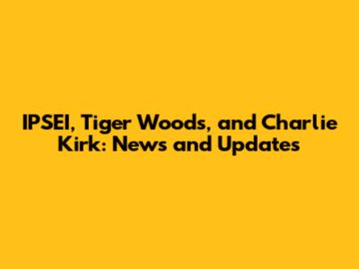 IPSEI, Tiger Woods, and Charlie Kirk: News and Updates