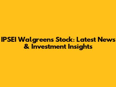 IPSEI Walgreens Stock: Latest News & Investment Insights