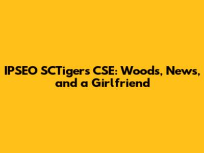 IPSEO SCTigers CSE: Woods, News, and a Girlfriend