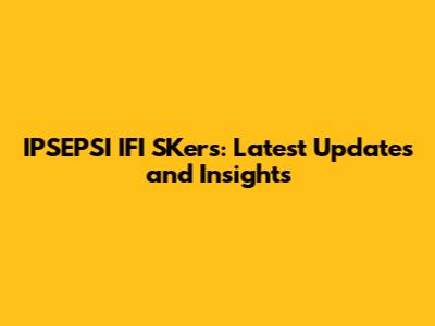 IPSEPSI IFI SKers: Latest Updates and Insights