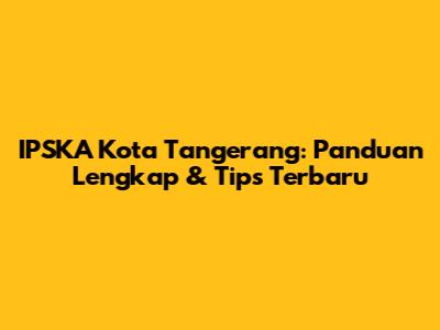 IPSKA Kota Tangerang: Panduan Lengkap & Tips Terbaru