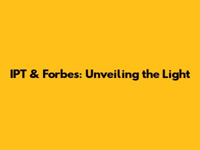 IPT & Forbes: Unveiling the Light