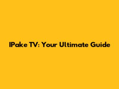 IPake TV: Your Ultimate Guide