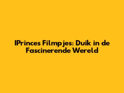 IPrinces Filmpjes: Duik in de Fascinerende Wereld