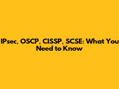 IPsec, OSCP, CISSP, SCSE: What You Need to Know