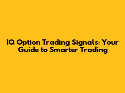 IQ Option Trading Signals: Your Guide to Smarter Trading