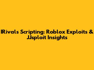 IRivals Scripting: Roblox Exploits & JJsploit Insights