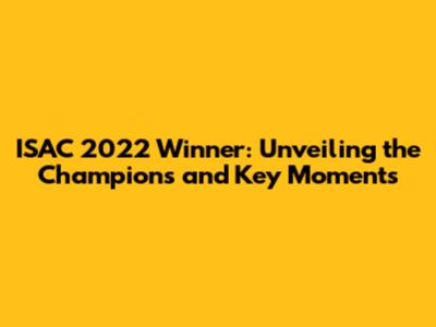 ISAC 2022 Winner: Unveiling the Champions and Key Moments