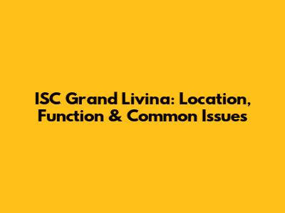 ISC Grand Livina: Location, Function & Common Issues