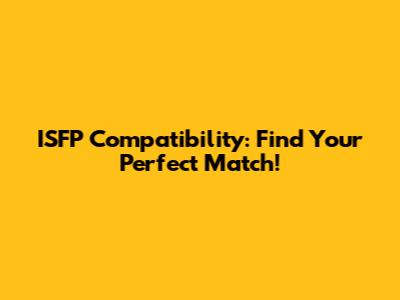 ISFP Compatibility: Find Your Perfect Match!