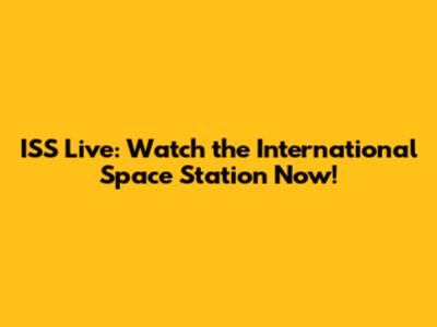 ISS Live: Watch the International Space Station Now!