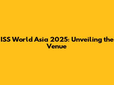 ISS World Asia 2025: Unveiling the Venue