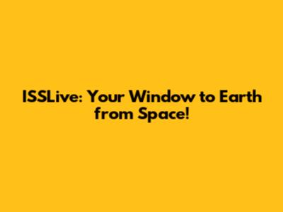 ISSLive: Your Window to Earth from Space!