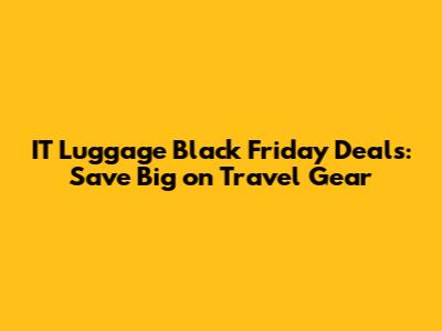 IT Luggage Black Friday Deals: Save Big on Travel Gear