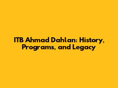 ITB Ahmad Dahlan: History, Programs, and Legacy