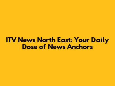 ITV News North East: Your Daily Dose of News Anchors