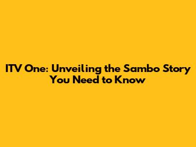 ITV One: Unveiling the Sambo Story You Need to Know
