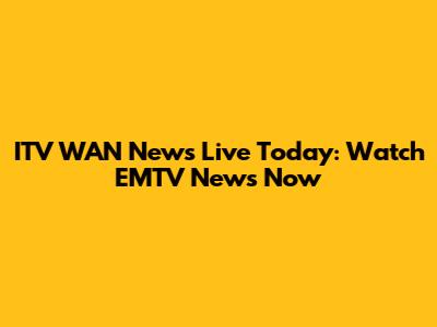 ITV WAN News Live Today: Watch EMTV News Now