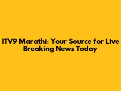ITV9 Marathi: Your Source for Live Breaking News Today