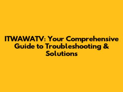 ITWAWATV: Your Comprehensive Guide to Troubleshooting & Solutions