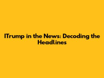 ITrump in the News: Decoding the Headlines