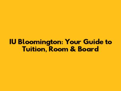 IU Bloomington: Your Guide to Tuition, Room & Board