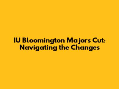 IU Bloomington Majors Cut: Navigating the Changes