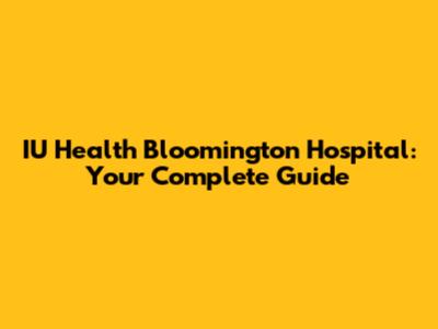 IU Health Bloomington Hospital: Your Complete Guide