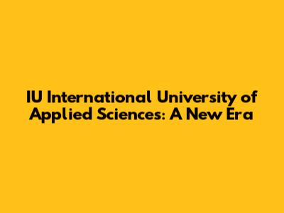 IU International University of Applied Sciences: A New Era