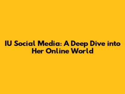 IU Social Media: A Deep Dive into Her Online World