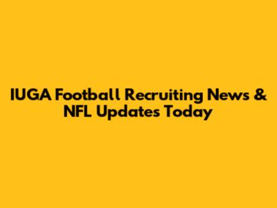 IUGA Football Recruiting News & NFL Updates Today