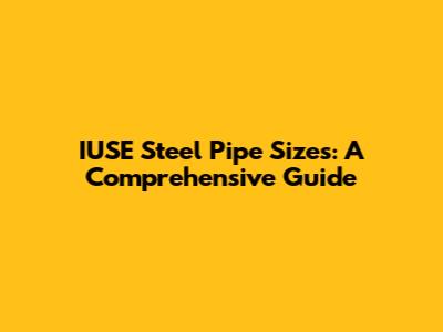 IUSE Steel Pipe Sizes: A Comprehensive Guide